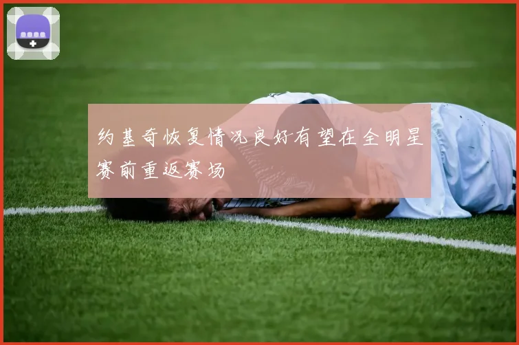 约基奇恢复情况良好有望在全明星赛前重返赛场