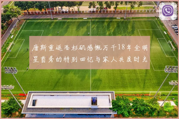 唐斯重返洛杉矶感慨万千18年全明星首秀的特别回忆与家人共度时光