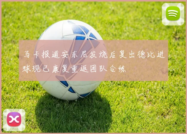 马卡报道安东尼发烧后复出德比进球现已康复重返团队合练