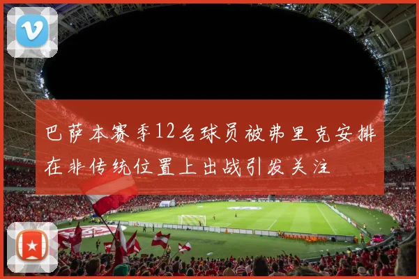 巴萨本赛季12名球员被弗里克安排在非传统位置上出战引发关注