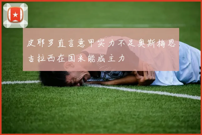 皮耶罗直言意甲实力不足奥斯梅恩吉拉西在国米能成主力