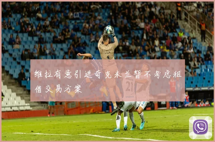 维拉有意引进奇克米兰暂不考虑租借交易方案