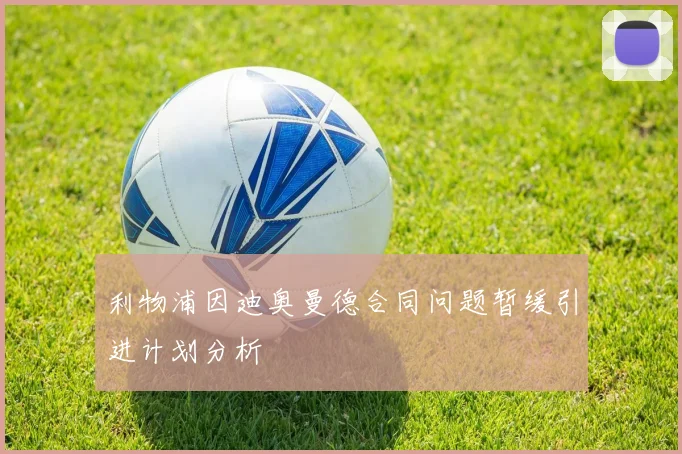 利物浦因迪奥曼德合同问题暂缓引进计划分析