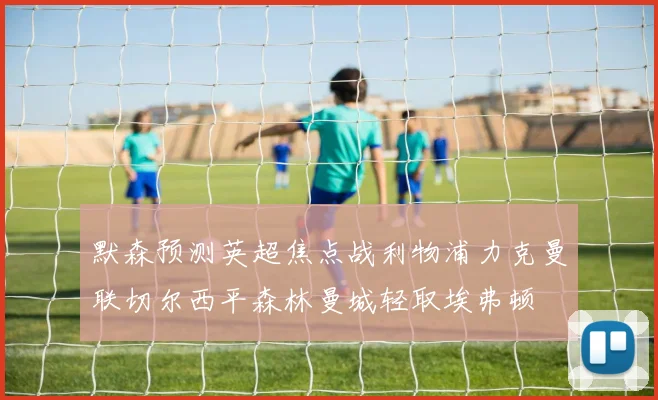 默森预测英超焦点战利物浦力克曼联切尔西平森林曼城轻取埃弗顿