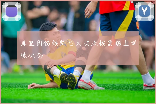 库里因伤缺阵已久仍未恢复场上训练状态