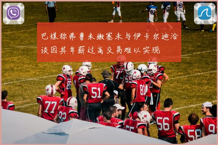巴媒称弗鲁米嫩塞未与伊卡尔迪洽谈因其年薪过高交易难以实现
