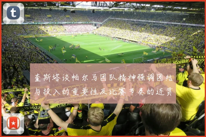 奎斯塔谈帕尔马团队精神强调团结与投入的重要性及比赛节奏的连贯性