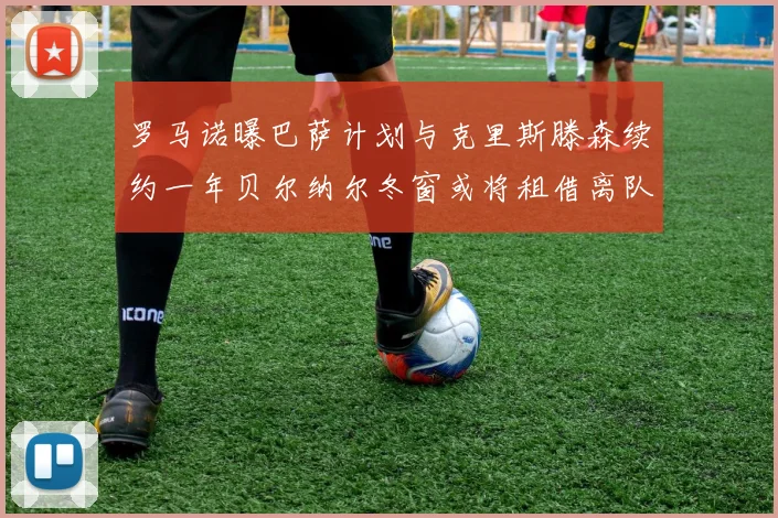 罗马诺曝巴萨计划与克里斯滕森续约一年贝尔纳尔冬窗或将租借离队