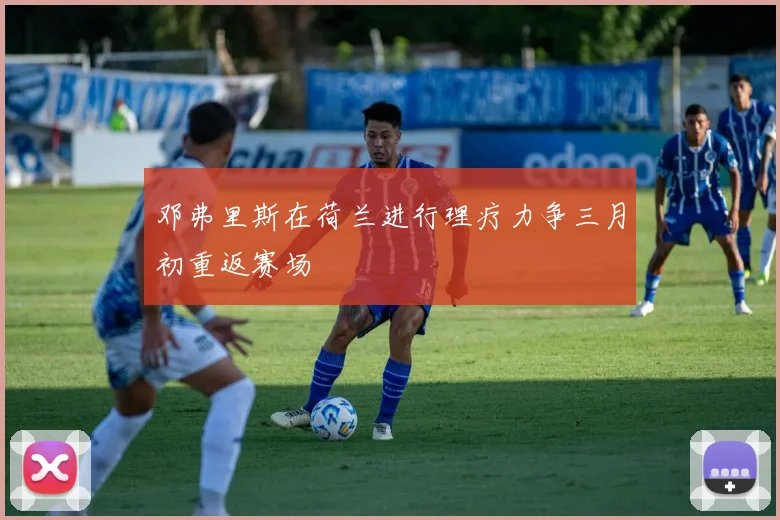邓弗里斯在荷兰进行理疗力争三月初重返赛场