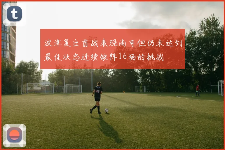 波津复出首战表现尚可但仍未达到最佳状态连续缺阵16场的挑战