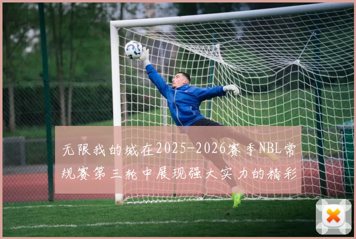 无限我的城在2025-2026赛季NBL常规赛第三轮中展现强大实力的精彩战报