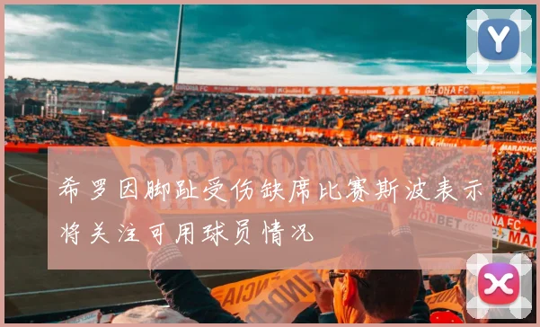 希罗因脚趾受伤缺席比赛斯波表示将关注可用球员情况