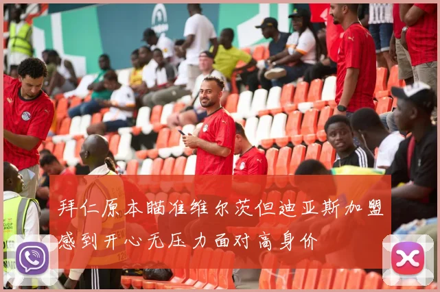 拜仁原本瞄准维尔茨但迪亚斯加盟感到开心无压力面对高身价
