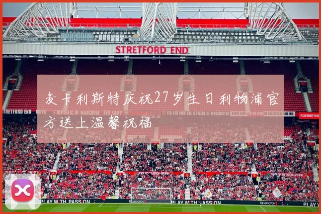 麦卡利斯特庆祝27岁生日利物浦官方送上温馨祝福