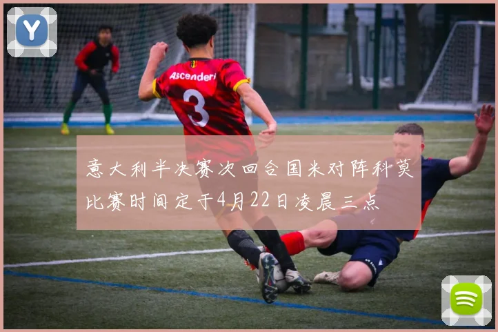意大利半决赛次回合国米对阵科莫比赛时间定于4月22日凌晨三点
