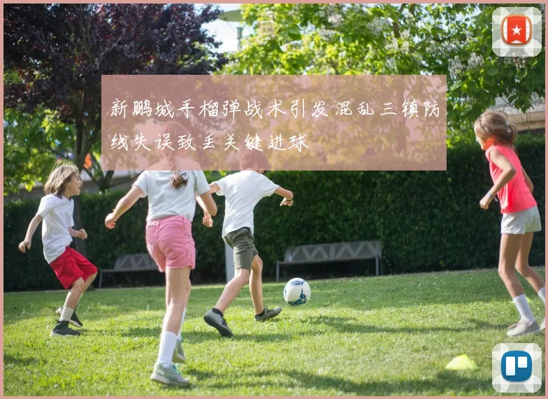 新鹏城手榴弹战术引发混乱三镇防线失误致丢关键进球