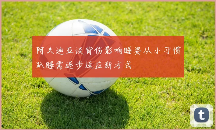 阿夫迪亚谈背伤影响睡姿从小习惯趴睡需逐步适应新方式