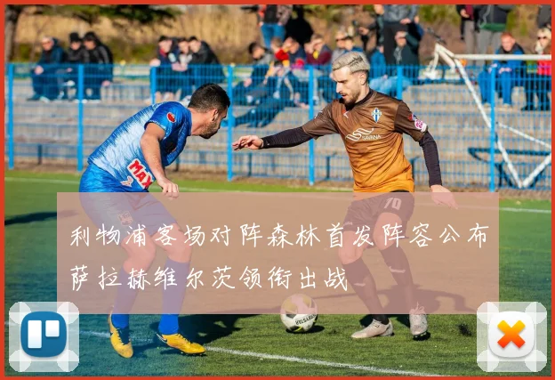 利物浦客场对阵森林首发阵容公布萨拉赫维尔茨领衔出战