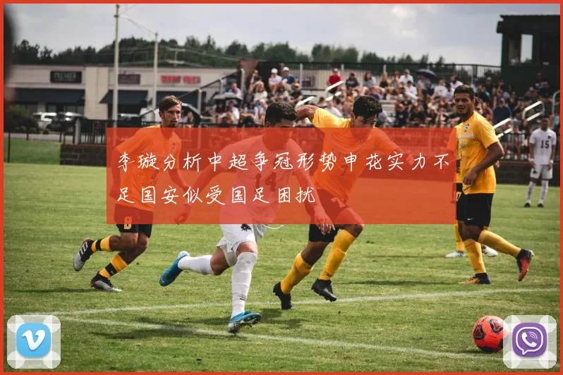 李璇分析中超争冠形势申花实力不足国安似受国足困扰