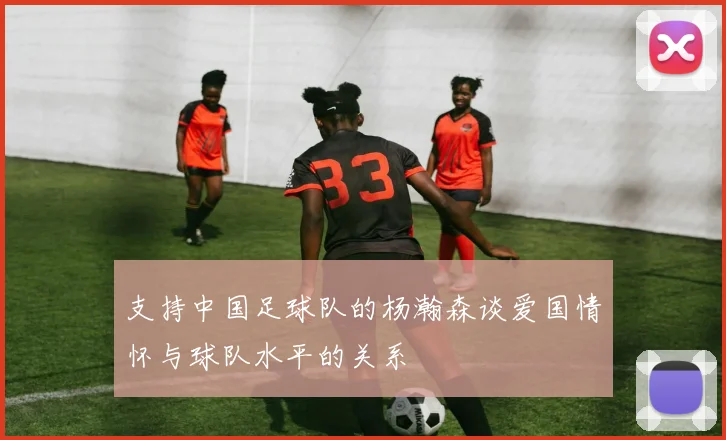 支持中国足球队的杨瀚森谈爱国情怀与球队水平的关系