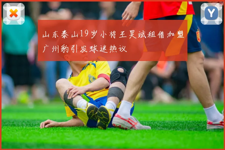 山东泰山19岁小将王昊斌租借加盟广州豹引发球迷热议