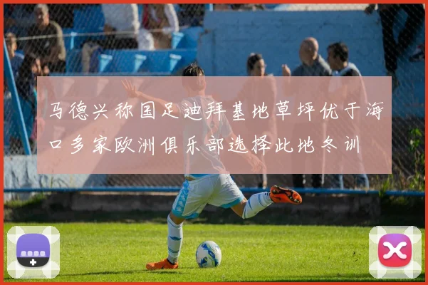 马德兴称国足迪拜基地草坪优于海口多家欧洲俱乐部选择此地冬训